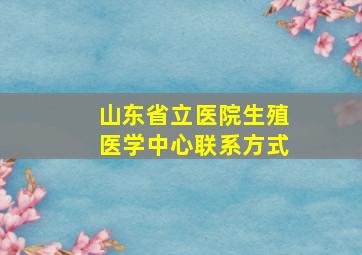 山东省立医院生殖医学中心联系方式