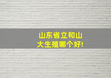 山东省立和山大生殖哪个好!