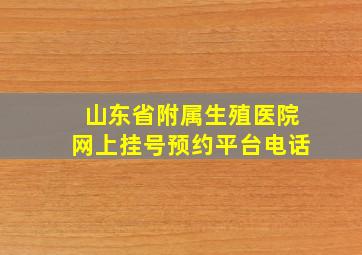 山东省附属生殖医院网上挂号预约平台电话