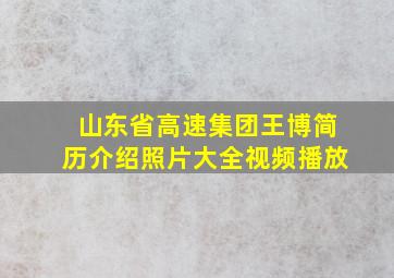 山东省高速集团王博简历介绍照片大全视频播放