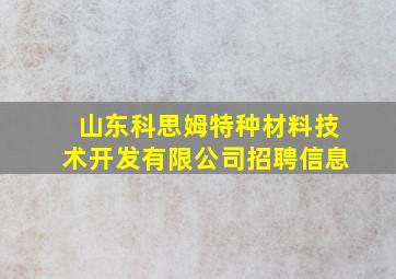 山东科思姆特种材料技术开发有限公司招聘信息