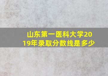 山东第一医科大学2019年录取分数线是多少