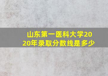 山东第一医科大学2020年录取分数线是多少