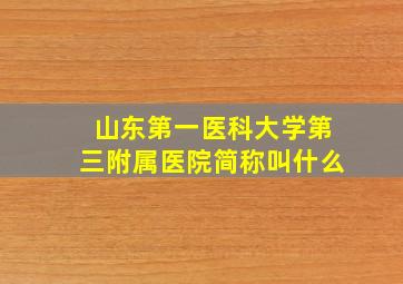 山东第一医科大学第三附属医院简称叫什么