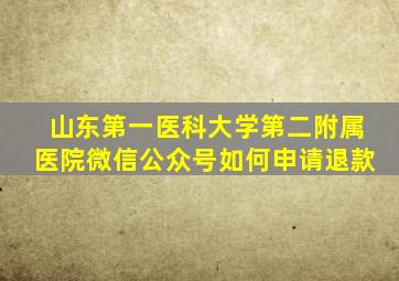 山东第一医科大学第二附属医院微信公众号如何申请退款