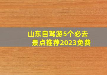 山东自驾游5个必去景点推荐2023免费