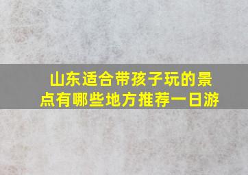 山东适合带孩子玩的景点有哪些地方推荐一日游