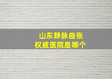 山东静脉曲张权威医院是哪个