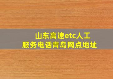 山东高速etc人工服务电话青岛网点地址