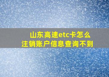 山东高速etc卡怎么注销账户信息查询不到