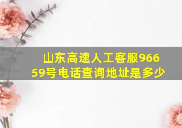 山东高速人工客服96659号电话查询地址是多少