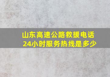 山东高速公路救援电话24小时服务热线是多少