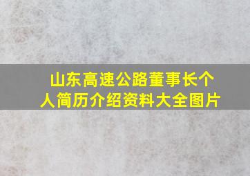 山东高速公路董事长个人简历介绍资料大全图片