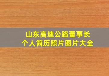 山东高速公路董事长个人简历照片图片大全