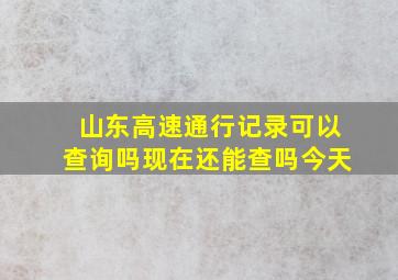 山东高速通行记录可以查询吗现在还能查吗今天