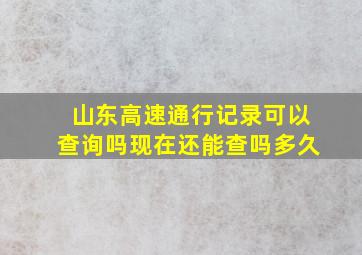 山东高速通行记录可以查询吗现在还能查吗多久