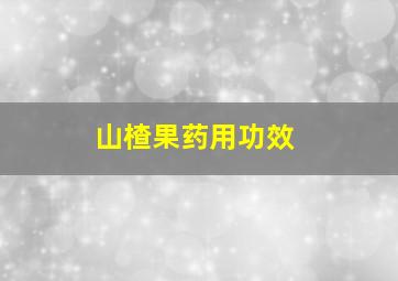 山楂果药用功效