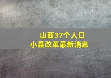 山西37个人口小县改革最新消息