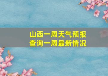 山西一周天气预报查询一周最新情况