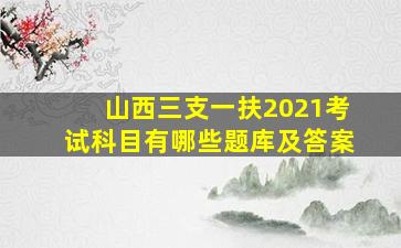 山西三支一扶2021考试科目有哪些题库及答案