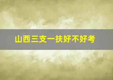 山西三支一扶好不好考