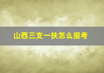 山西三支一扶怎么报考