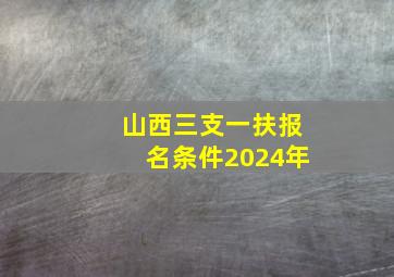 山西三支一扶报名条件2024年