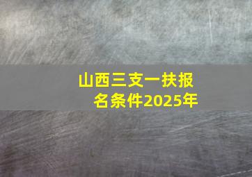 山西三支一扶报名条件2025年