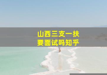 山西三支一扶要面试吗知乎