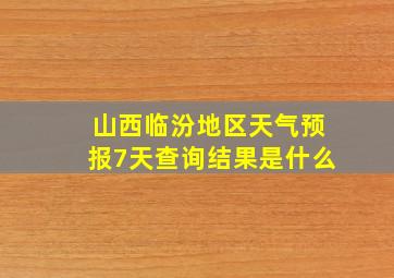 山西临汾地区天气预报7天查询结果是什么