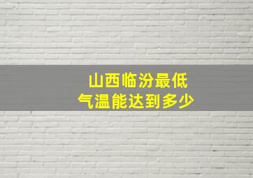 山西临汾最低气温能达到多少