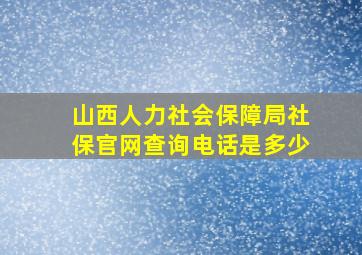 山西人力社会保障局社保官网查询电话是多少