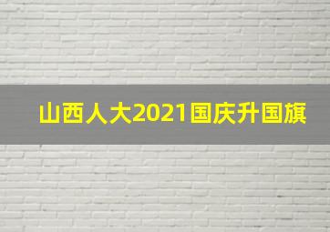 山西人大2021国庆升国旗