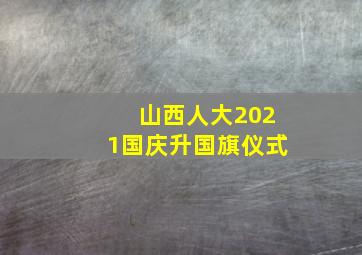 山西人大2021国庆升国旗仪式