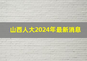 山西人大2024年最新消息