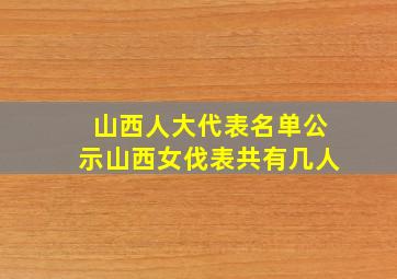 山西人大代表名单公示山西女伐表共有几人