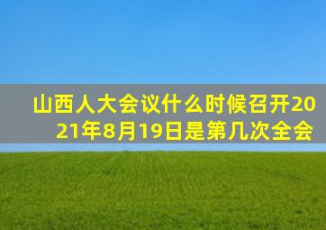 山西人大会议什么时候召开2021年8月19日是第几次全会