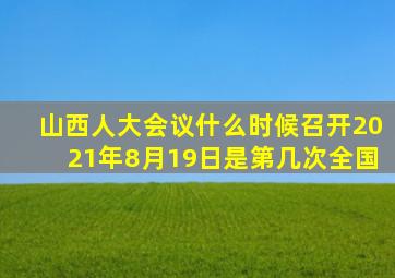 山西人大会议什么时候召开2021年8月19日是第几次全国