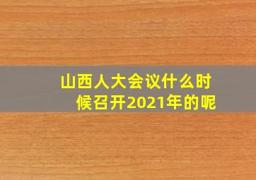 山西人大会议什么时候召开2021年的呢