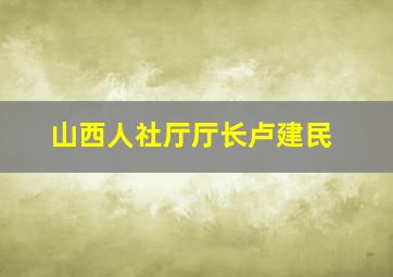 山西人社厅厅长卢建民