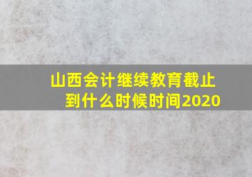 山西会计继续教育截止到什么时候时间2020