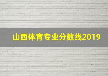 山西体育专业分数线2019