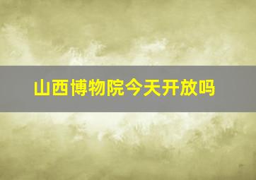 山西博物院今天开放吗