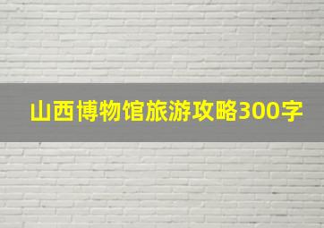 山西博物馆旅游攻略300字