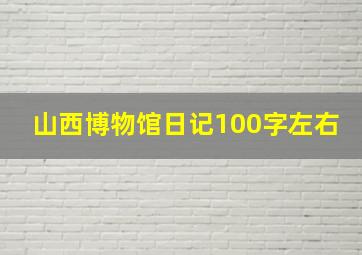 山西博物馆日记100字左右