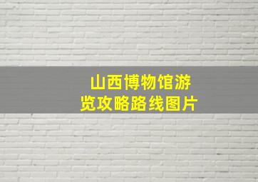 山西博物馆游览攻略路线图片