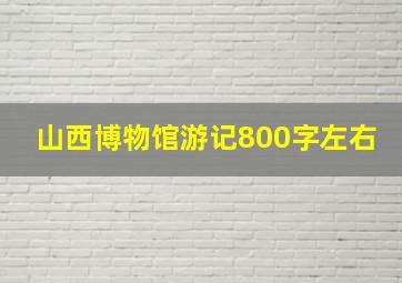 山西博物馆游记800字左右