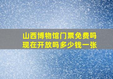 山西博物馆门票免费吗现在开放吗多少钱一张