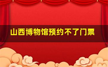 山西博物馆预约不了门票