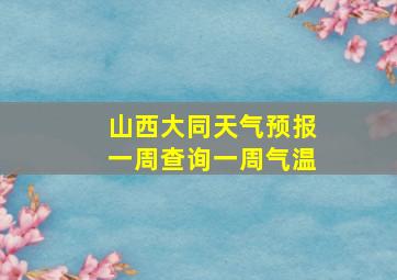 山西大同天气预报一周查询一周气温